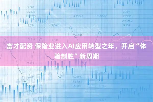 富才配资 保险业进入AI应用转型之年，开启“体验制胜”新周期