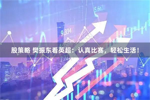 股策略 樊振东看英超：认真比赛，轻松生活！