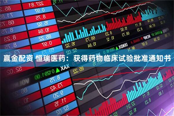 赢金配资 恒瑞医药：获得药物临床试验批准通知书