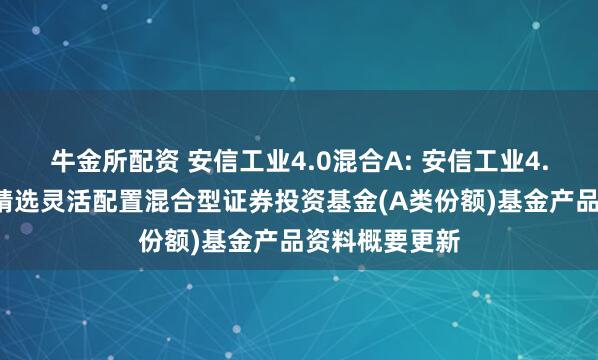 牛金所配资 安信工业4.0混合A: 安信工业4.0主题沪港深精选灵活配置混合型证券投资基金(A类份额)基金产品资料概要更新