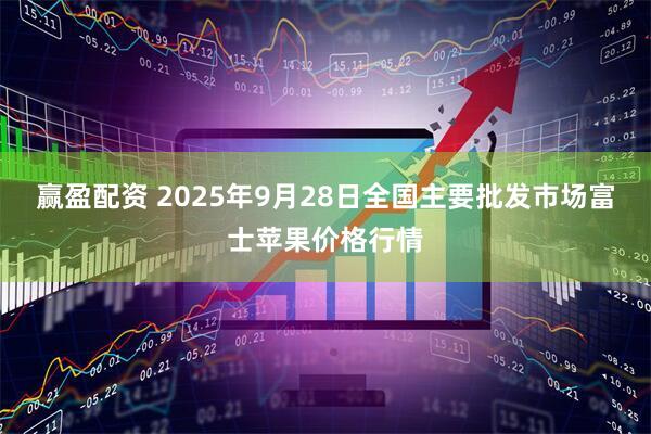 赢盈配资 2025年9月28日全国主要批发市场富士苹果价格行情
