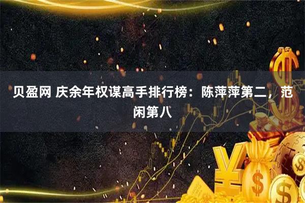 贝盈网 庆余年权谋高手排行榜：陈萍萍第二，范闲第八