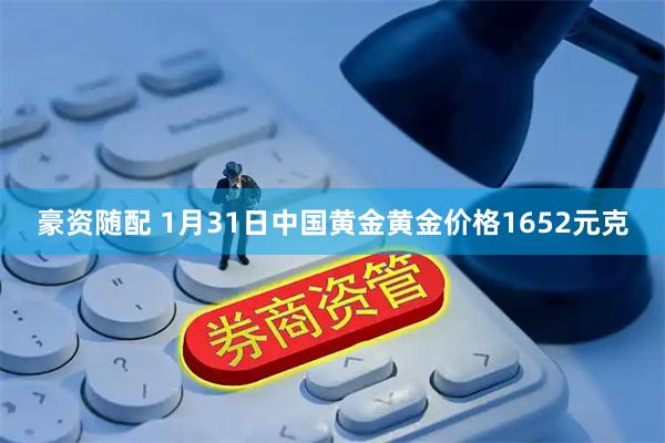 豪资随配 1月31日中国黄金黄金价格1652元克