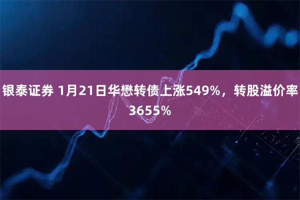 银泰证券 1月21日华懋转债上涨549%，转股溢价率3655%