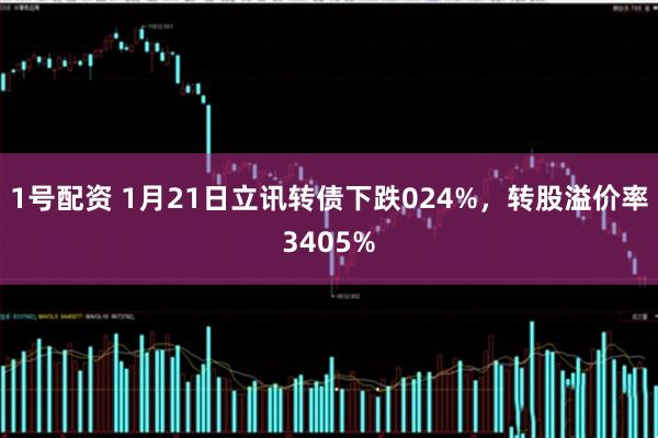 1号配资 1月21日立讯转债下跌024%，转股溢价率3405%