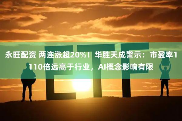 永旺配资 两连涨超20%！华胜天成警示：市盈率1110倍远高于行业，AI概念影响有限