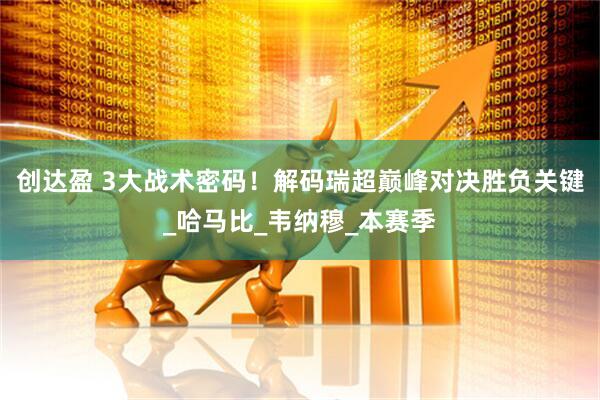 创达盈 3大战术密码！解码瑞超巅峰对决胜负关键_哈马比_韦纳穆_本赛季